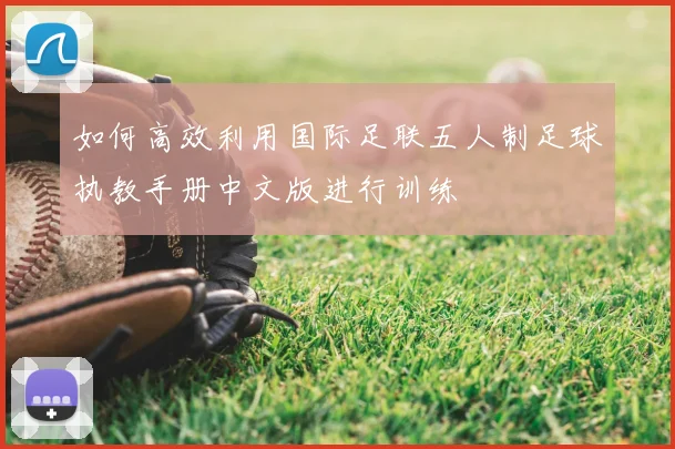 如何高效利用国际足联五人制足球执教手册中文版进行训练