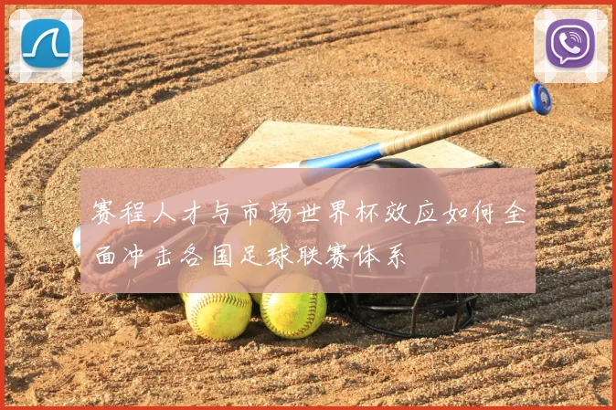 赛程人才与市场世界杯效应如何全面冲击各国足球联赛体系