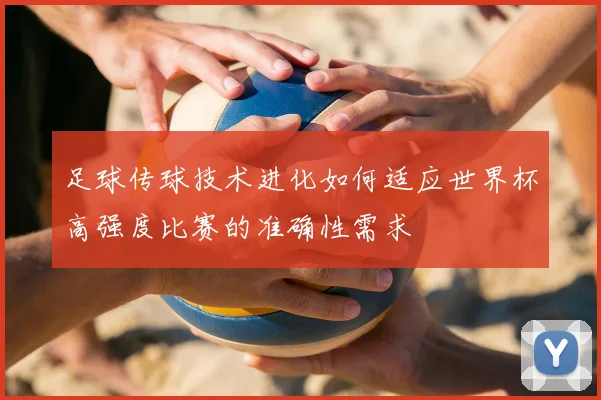 足球传球技术进化如何适应世界杯高强度比赛的准确性需求