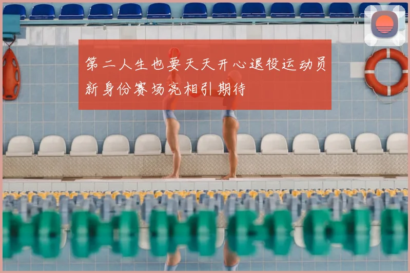 第二人生也要天天开心退役运动员新身份赛场亮相引期待