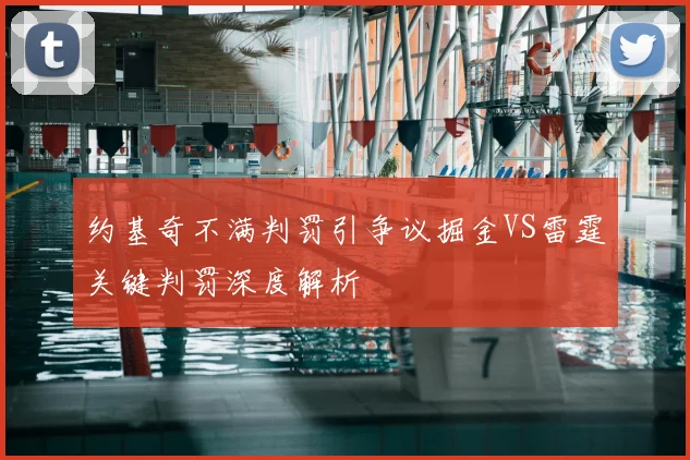 约基奇不满判罚引争议掘金VS雷霆关键判罚深度解析