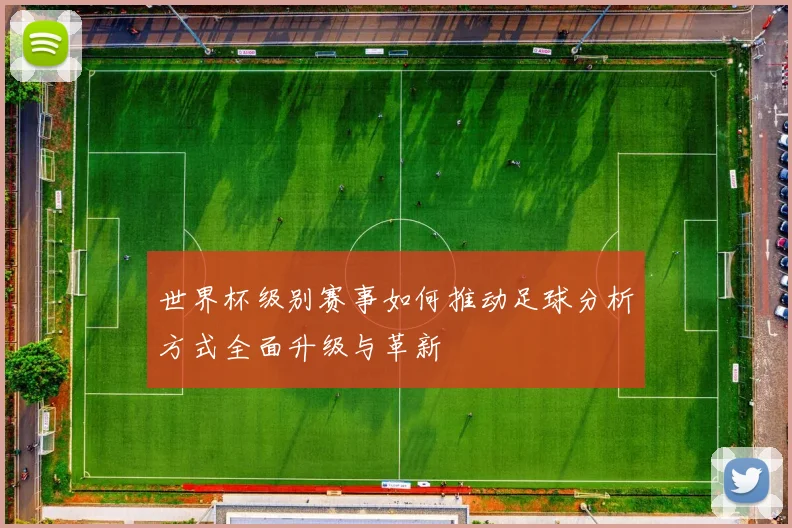 世界杯级别赛事如何推动足球分析方式全面升级与革新