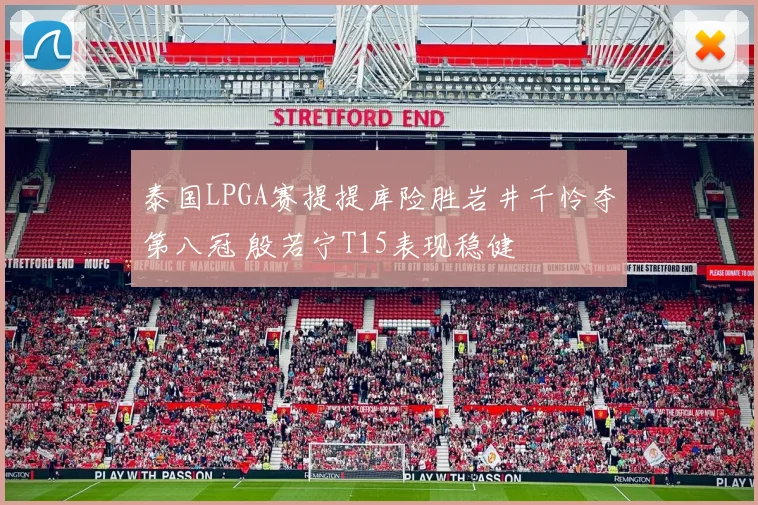 泰国LPGA赛提提库险胜岩井千怜夺第八冠 殷若宁T15表现稳健