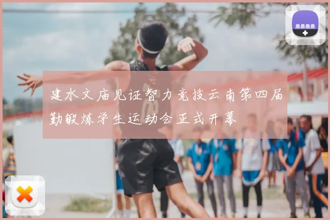 建水文庙见证智力竞技云南第四届勤锻炼学生运动会正式开幕