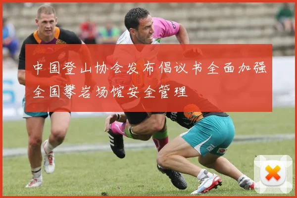 中国登山协会发布倡议书全面加强全国攀岩场馆安全管理