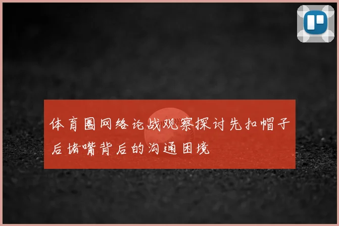 体育圈网络论战观察探讨先扣帽子后堵嘴背后的沟通困境