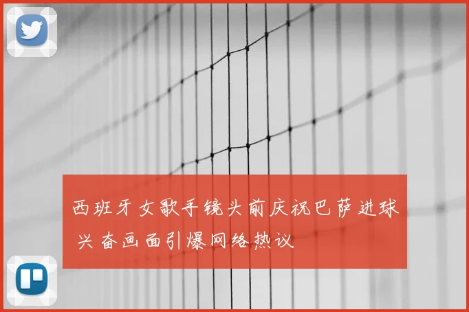 西班牙女歌手镜头前庆祝巴萨进球 兴奋画面引爆网络热议