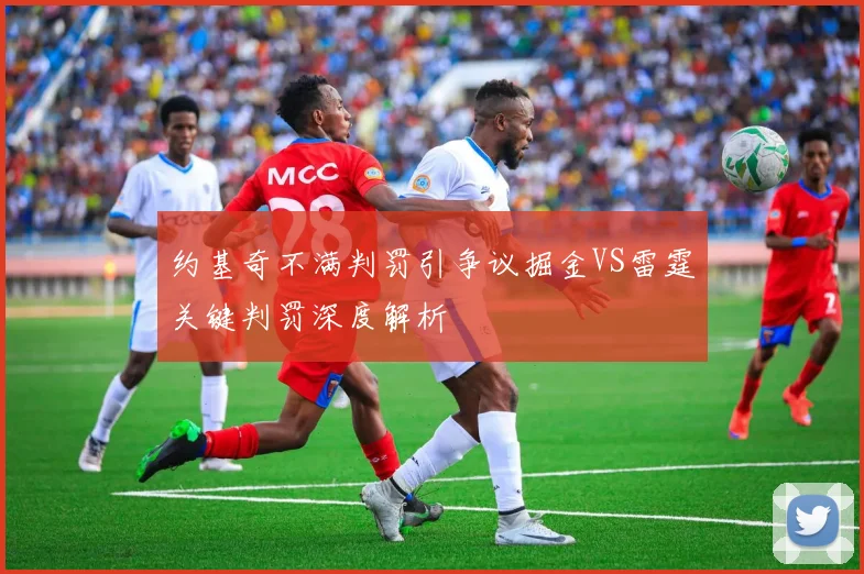 约基奇不满判罚引争议掘金VS雷霆关键判罚深度解析