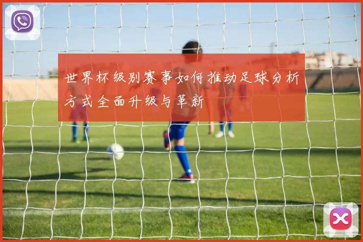 世界杯级别赛事如何推动足球分析方式全面升级与革新