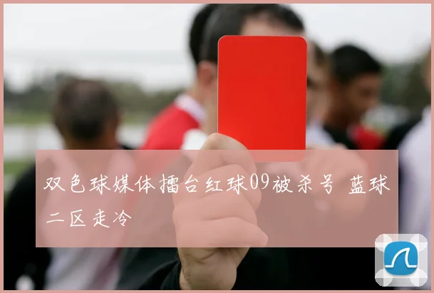 双色球媒体擂台红球09被杀号 蓝球二区走冷