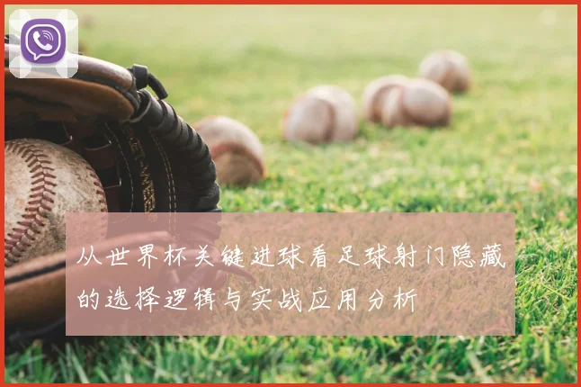 从世界杯关键进球看足球射门隐藏的选择逻辑与实战应用分析