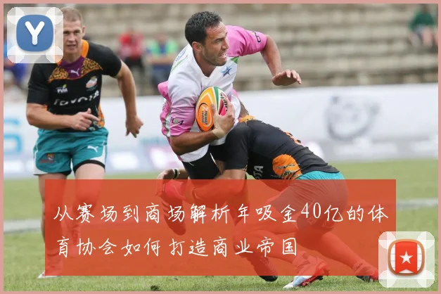 从赛场到商场解析年吸金40亿的体育协会如何打造商业帝国