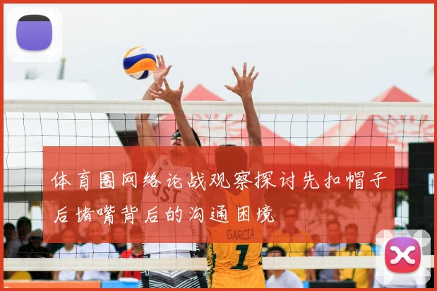 体育圈网络论战观察探讨先扣帽子后堵嘴背后的沟通困境